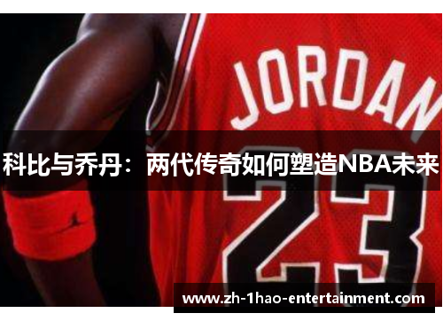 科比与乔丹：两代传奇如何塑造NBA未来